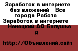 Заработок в интернете без вложений - Все города Работа » Заработок в интернете   . Ненецкий АО,Белушье д.